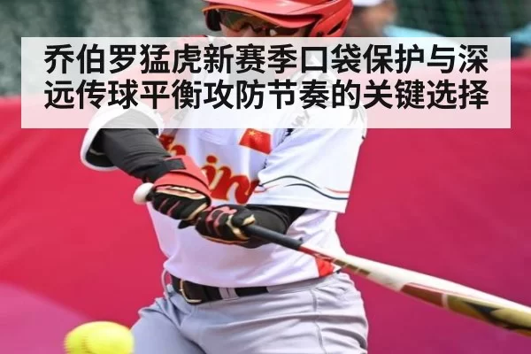乔伯罗猛虎新赛季口袋保护与深远传球平衡攻防节奏的关键选择
